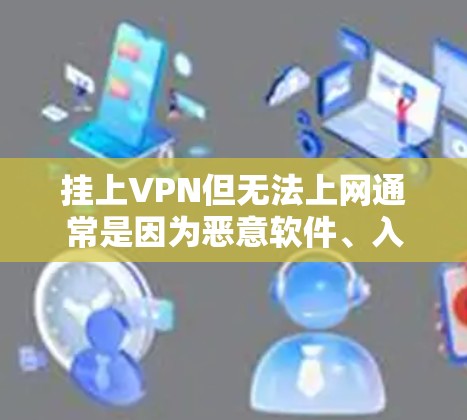 挂上VPN但无法上网通常是因为恶意软件、入侵服务器或其他安全问题导致的。解决方法包括 挂上VPN但无法上网通常是因为恶意软件、入侵服务器或其他安全问题导致的。解决方法包括