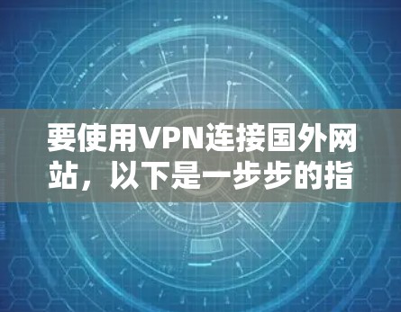 要使用VPN连接国外网站,以下是一步步的指南