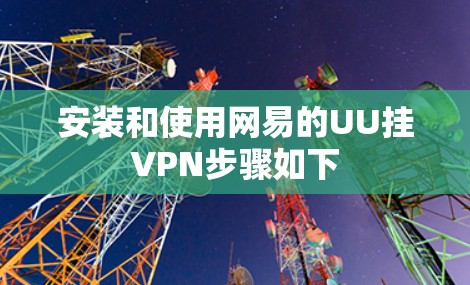安装和使用网易的UU挂VPN步骤如下 安装和使用网易的UU挂VPN步骤如下