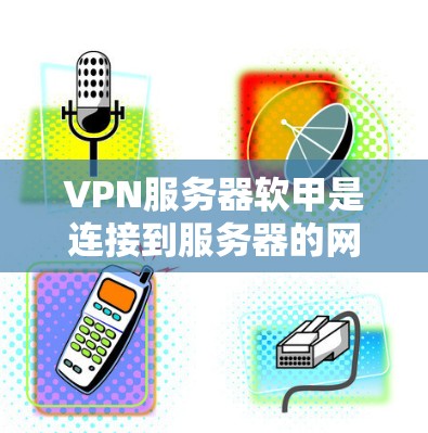 VPN服务器软甲是连接到服务器的网络设备,通常通过物理连接(如路由器或交换机)来连接到服务器。以下是关于VPN服务器软甲的详细步骤 VPN服务器软甲是连接到服务器的网络设备,通常通过物理连接(如路由器或交换机)来连接到服务器。以下是关于VPN服务器软甲的详细步骤
