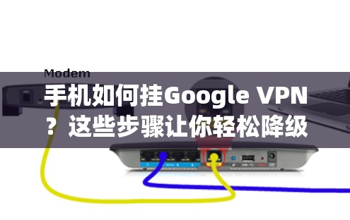 手机如何挂Google VPN?这些步骤让你轻松降级! 手机如何挂Google VPN?这些步骤让你轻松降级!