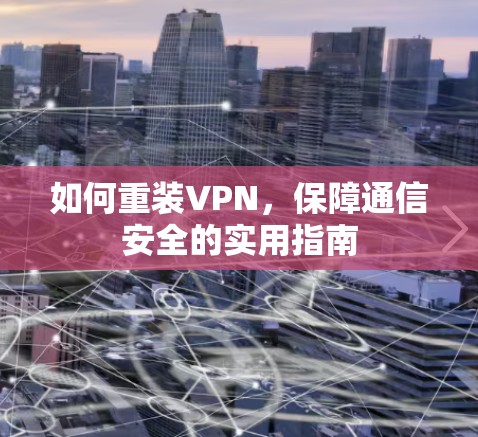 如何重装VPN,保障通信安全的实用指南 如何重装VPN,保障通信安全的实用指南