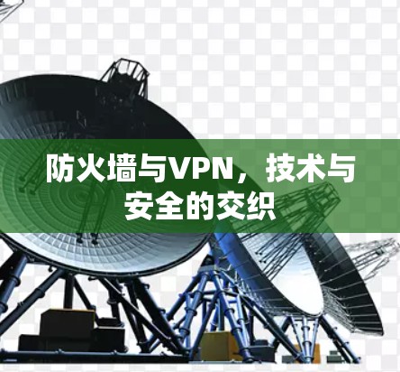 防火墙与VPN,技术与安全的交织 防火墙与VPN,技术与安全的交织