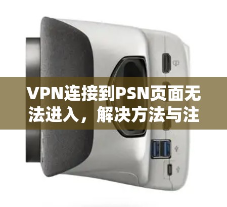 VPN连接到PSN页面无法进入,解决方法与注意事项 VPN连接到PSN页面无法进入,解决方法与注意事项