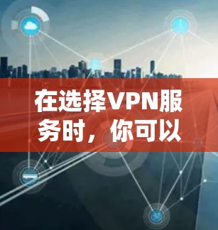 在选择VPN服务时,你可以根据自己的需求和限制来选择最适合的平台。以下是一些常见的VPN平台及其特点 在选择VPN服务时,你可以根据自己的需求和限制来选择最适合的平台。以下是一些常见的VPN平台及其特点