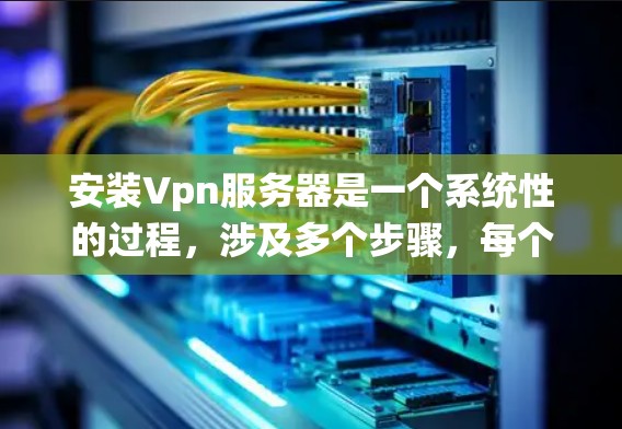 安装Vpn服务器是一个系统性的过程,涉及多个步骤,每个步骤都需要仔细处理。以下是一个详细的步骤指南,帮助您顺利完成安装 安装Vpn服务器是一个系统性的过程,涉及多个步骤,每个步骤都需要仔细处理。以下是一个详细的步骤指南,帮助您顺利完成安装