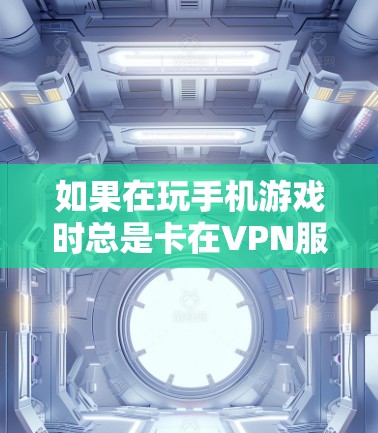 如果在玩手机游戏时总是卡在VPN服务器上,无法连接,以下是一些可能的解决方法 如果在玩手机游戏时总是卡在VPN服务器上,无法连接,以下是一些可能的解决方法