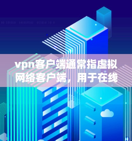 vpn客户端通常指虚拟网络客户端,用于在线访问网络服务。以下是一些关于VPN客户端的使用方法的建议 vpn客户端通常指虚拟网络客户端,用于在线访问网络服务。以下是一些关于VPN客户端的使用方法的建议