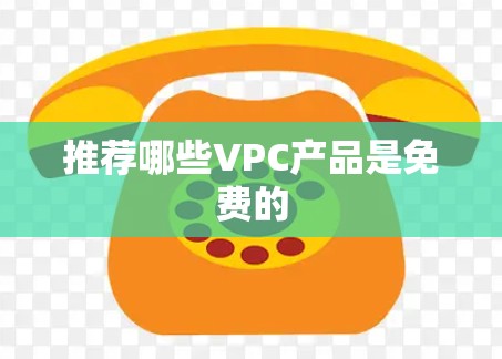 推荐哪些VPC产品是免费的 推荐哪些VPC产品是免费的