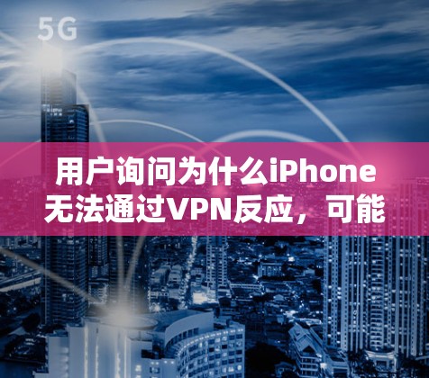 用户询问为什么iPhone无法通过VPN反应,可能的原因包括以下几点 用户询问为什么iPhone无法通过VPN反应,可能的原因包括以下几点