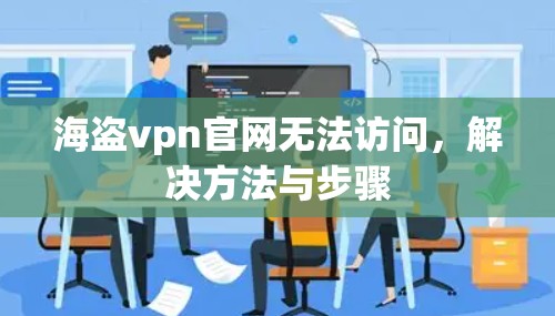 海盗vpn官网无法访问,解决方法与步骤 海盗vpn官网无法访问,解决方法与步骤