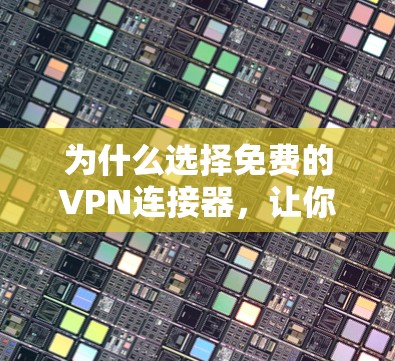 为什么选择免费的VPN连接器,让你的数据安全更轻松 为什么选择免费的VPN连接器,让你的数据安全更轻松