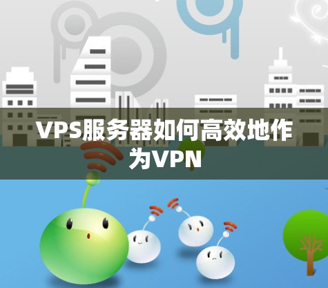 VPS服务器如何高效地作为VPN VPS服务器如何高效地作为VPN