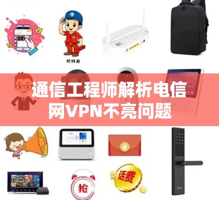 通信工程师解析电信网VPN不亮问题 通信工程师解析电信网VPN不亮问题