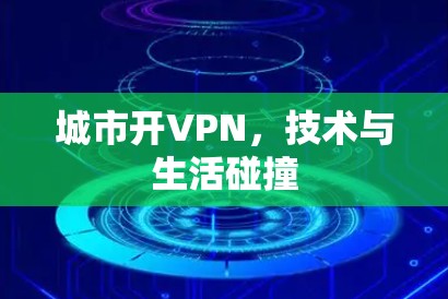 城市开VPN,技术与生活碰撞 城市开VPN,技术与生活碰撞