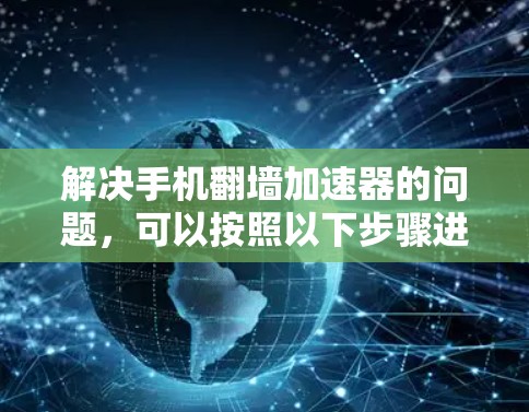 解决手机翻墙加速器的问题,可以按照以下步骤进行