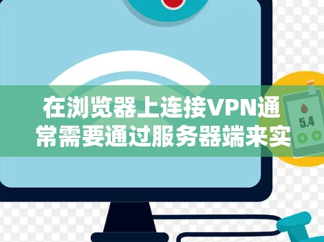 在浏览器上连接VPN通常需要通过服务器端来实现,通常分为以下三个步骤