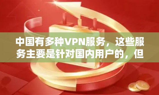 中国有多种VPN服务,这些服务主要是针对国内用户的,但对于外国人和非中国人的使用,可能会有一些限制。以下是一些关键点