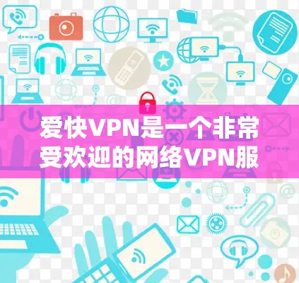 爱快VPN是一个非常受欢迎的网络VPN服务,适合喜欢安全和灵活使用的用户。以下是详细的分析和建议