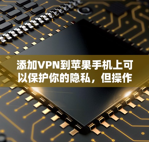 添加VPN到苹果手机上可以保护你的隐私,但操作需要仔细。以下是一步步的指南