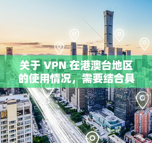 关于 VPN 在港澳台地区的使用情况,需要结合具体的法律法规和政策来理解。以下是一些关键点和考虑因素