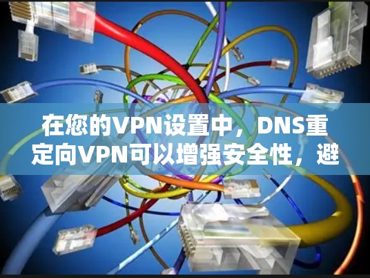 在您的VPN设置中,DNS重定向VPN可以增强安全性,避免网络攻击和跨站请求攻击(XSS)以下是使用DNS重定向VPN的具体步骤和建议 在您的VPN设置中,DNS重定向VPN可以增强安全性,避免网络攻击和跨站请求攻击(XSS)以下是使用DNS重定向VPN的具体步骤和建议