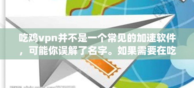 吃鸡vpn并不是一个常见的加速软件,可能你误解了名字。如果需要在吃鸡 game 中加速游戏,建议尝试以下方法