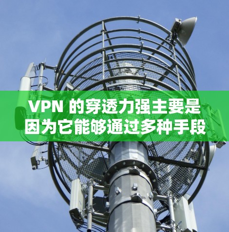 VPN 的穿透力强主要是因为它能够通过多种手段来保持用户在网络环境下的安全和便捷访问。以下是 VPN 的穿透力的核心表现