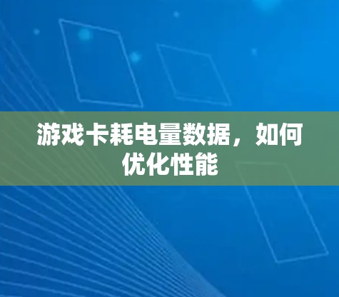 游戏卡耗电量数据,如何优化性能