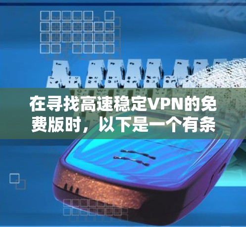 在寻找高速稳定VPN的免费版时,以下是一个有条理的解决方案