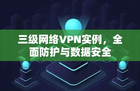 三级网络VPN实例,全面防护与数据安全