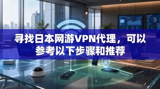 寻找日本网游VPN代理,可以参考以下步骤和推荐