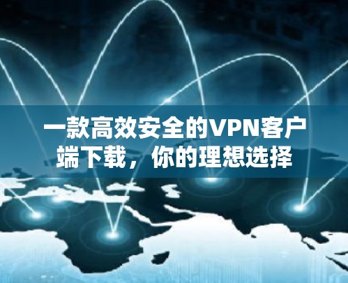 一款高效安全的VPN客户端下载,你的理想选择