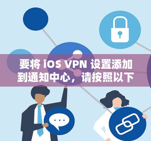 要将 iOS VPN 设置添加到通知中心,请按照以下步骤操作