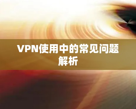 VPN使用中的常见问题解析