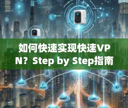 如何快速实现快速VPN?Step by Step指南
