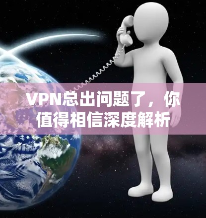 VPN总出问题了,你值得相信深度解析