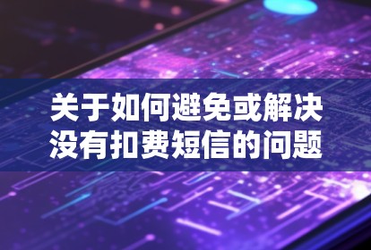 关于如何避免或解决没有扣费短信的问题，以下是一些建议和步骤
