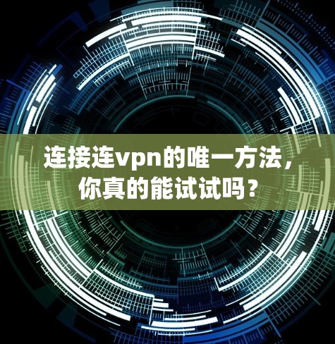 连接连vpn的唯一方法,你真的能试试吗? 连接连vpn的唯一方法,你真的能试试吗?
