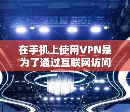 在手机上使用VPN是为了通过互联网访问外部网络内容,如视频或文件。以下是详细的使用步骤和注意事项 在手机上使用VPN是为了通过互联网访问外部网络内容,如视频或文件。以下是详细的使用步骤和注意事项