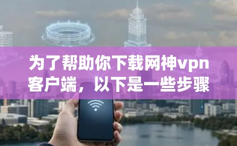 为了帮助你下载网神vpn客户端,以下是一些步骤指南 为了帮助你下载网神vpn客户端,以下是一些步骤指南