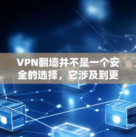 VPN翻墙并不是一个安全的选择,它涉及到更多的技术细节和安全问题。以下是详细的分析 VPN翻墙并不是一个安全的选择,它涉及到更多的技术细节和安全问题。以下是详细的分析