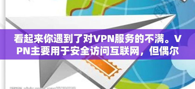 看起来你遇到了对VPN服务的不满。VPN主要用于安全访问互联网,但偶尔可能会遇到一些问题,比如网络不稳定、访问速度慢或者误操作导致的错误。以下是一些可能的原因和建议 看起来你遇到了对VPN服务的不满。VPN主要用于安全访问互联网,但偶尔可能会遇到一些问题,比如网络不稳定、访问速度慢或者误操作导致的错误。以下是一些可能的原因和建议