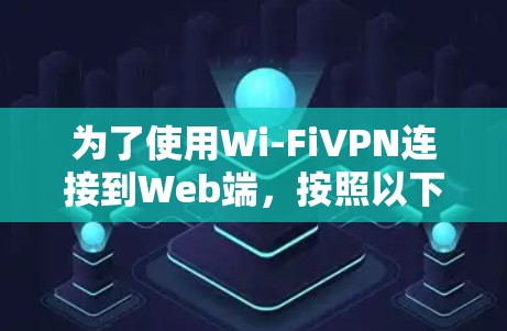 为了使用Wi-FiVPN连接到Web端,按照以下步骤操作 为了使用Wi-FiVPN连接到Web端,按照以下步骤操作