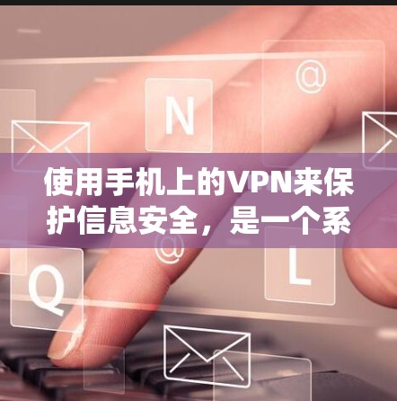 使用手机上的VPN来保护信息安全,是一个系统性的过程,需要考虑多个因素。以下是一步步的指南 使用手机上的VPN来保护信息安全,是一个系统性的过程,需要考虑多个因素。以下是一步步的指南