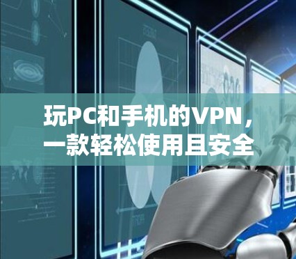 玩PC和手机的VPN,一款轻松使用且安全可靠 玩PC和手机的VPN,一款轻松使用且安全可靠