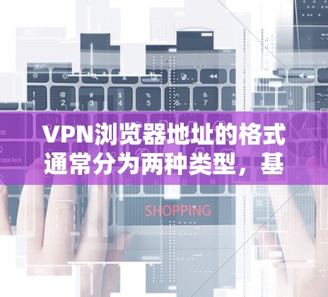 VPN浏览器地址的格式通常分为两种类型,基于互联网的(互联网VPN)和基于Wi-Fi的(Wi-FiVPN)以下是一些常见的VPN浏览器地址格式 VPN浏览器地址的格式通常分为两种类型,基于互联网的(互联网VPN)和基于Wi-Fi的(Wi-FiVPN)以下是一些常见的VPN浏览器地址格式