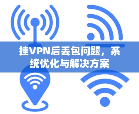 挂VPN后丢包问题,系统优化与解决方案 挂VPN后丢包问题,系统优化与解决方案