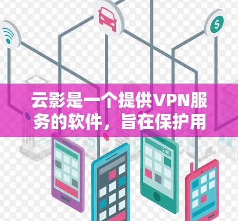 云影是一个提供VPN服务的软件，旨在保护用户在网络环境下的数据安全。以下是对云影的详细介绍