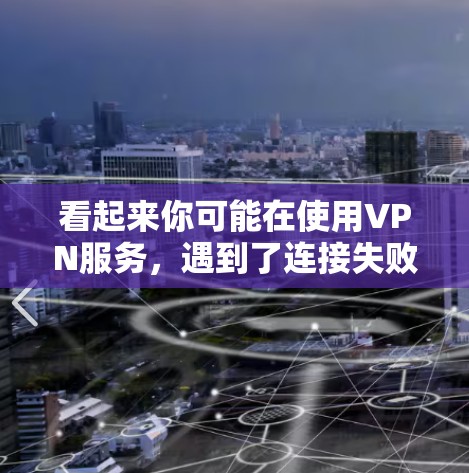 看起来你可能在使用VPN服务,遇到了连接失败或网络问题。以下是一些可能的原因和解决方法 看起来你可能在使用VPN服务,遇到了连接失败或网络问题。以下是一些可能的原因和解决方法